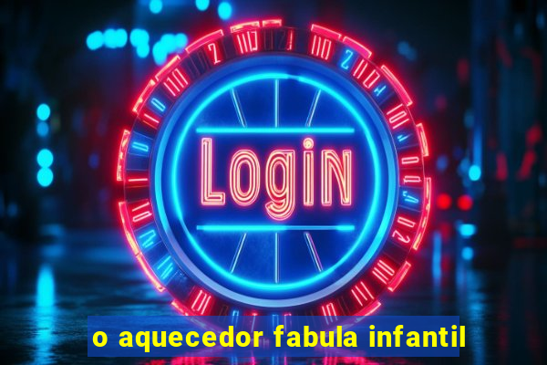 o aquecedor fabula infantil