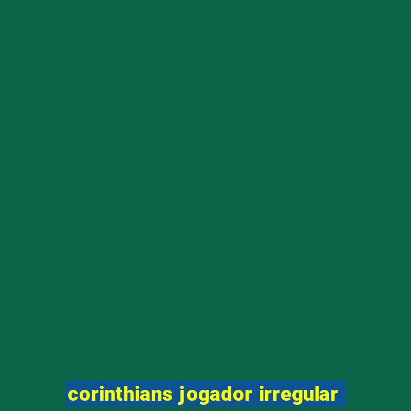 corinthians jogador irregular