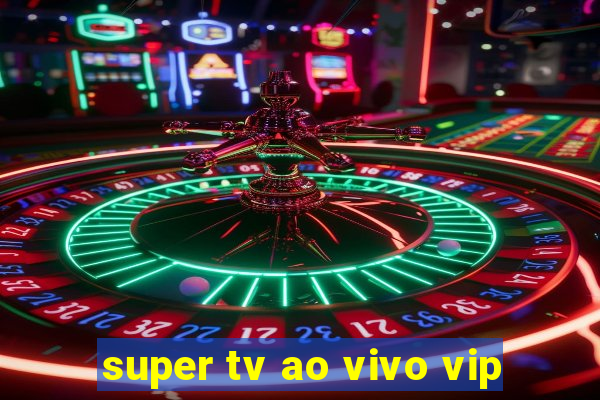 super tv ao vivo vip