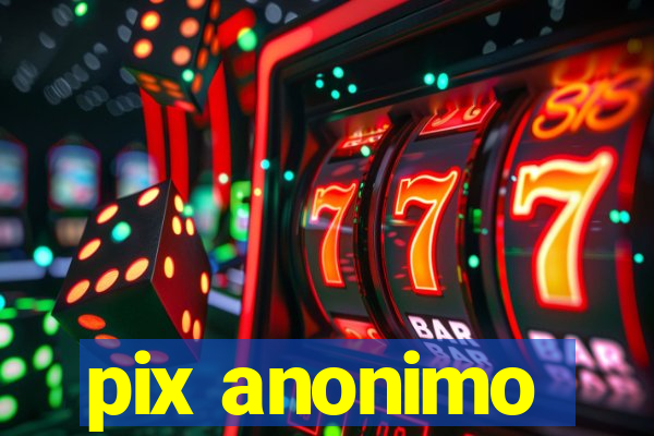 pix anonimo