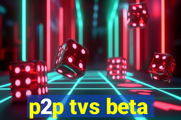 p2p tvs beta