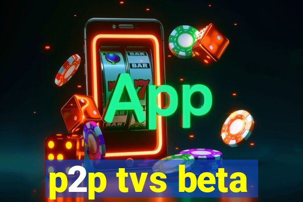 p2p tvs beta