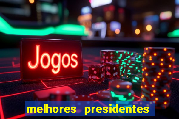 melhores presidentes do brasil