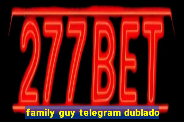 family guy telegram dublado