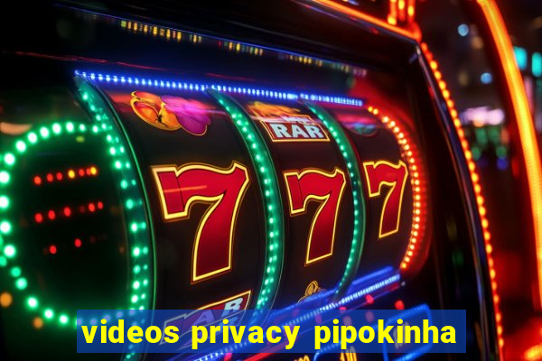 videos privacy pipokinha