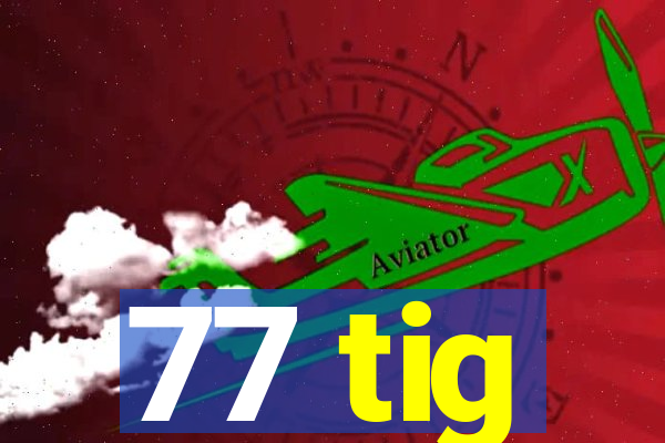 77 tig