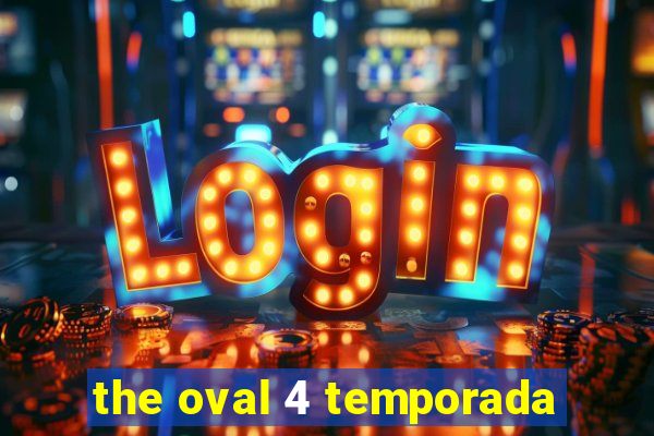 the oval 4 temporada