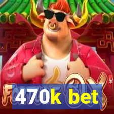 470k bet