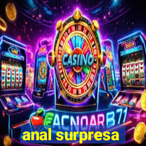 anal surpresa