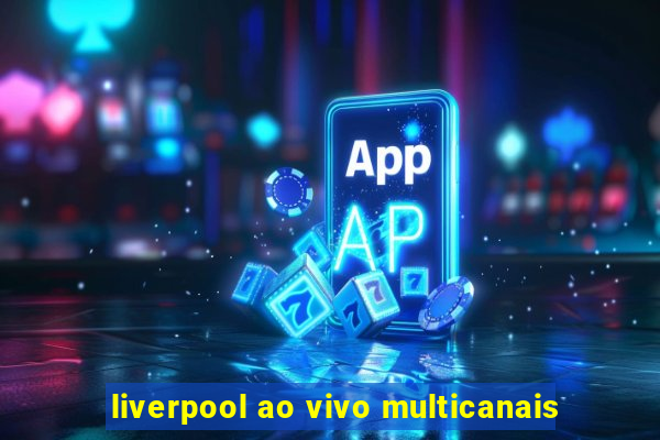 liverpool ao vivo multicanais