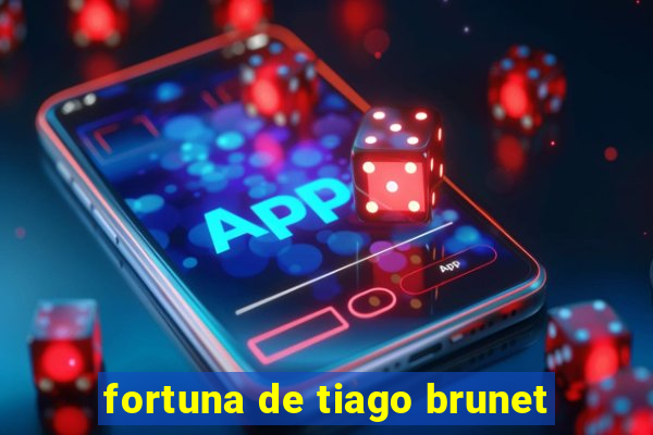 fortuna de tiago brunet