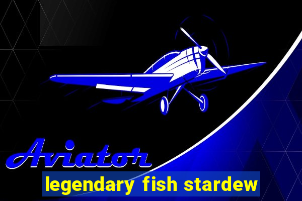 legendary fish stardew