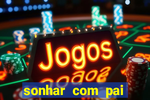 sonhar com pai falecido jogo do bicho