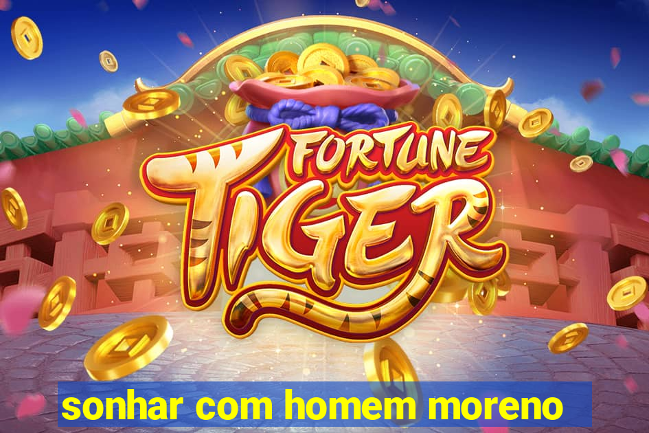 sonhar com homem moreno