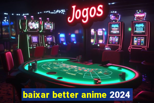 baixar better anime 2024