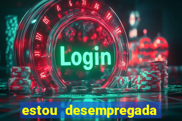 estou desempregada o que fazer para ganhar dinheiro
