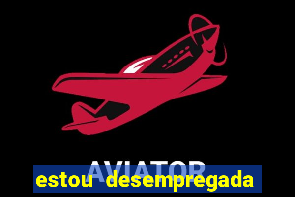 estou desempregada o que fazer para ganhar dinheiro