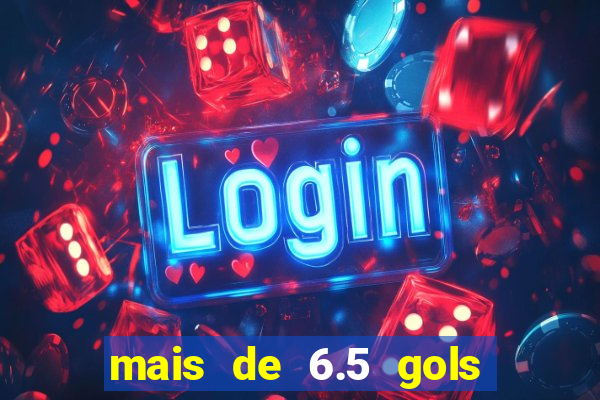 mais de 6.5 gols o que significa