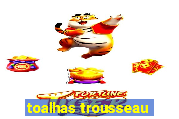 toalhas trousseau