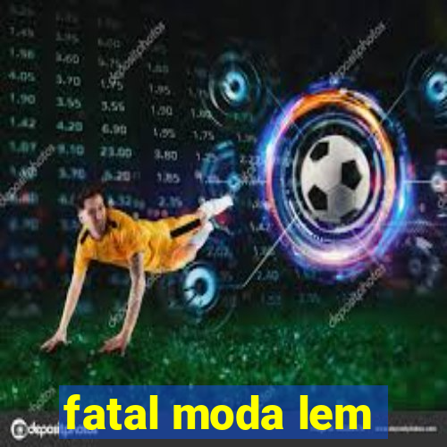 fatal moda lem