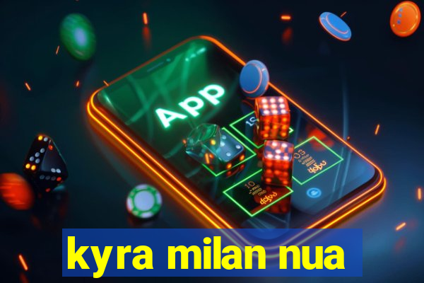 kyra milan nua