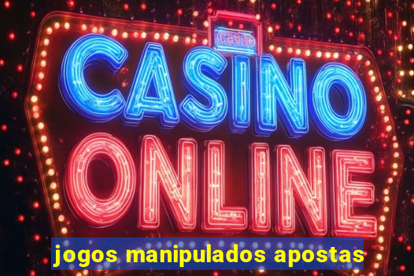 jogos manipulados apostas