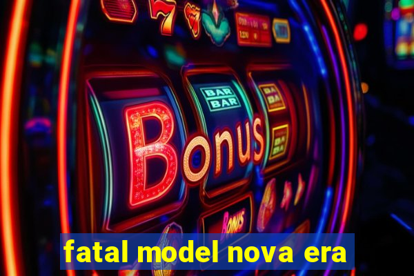 fatal model nova era